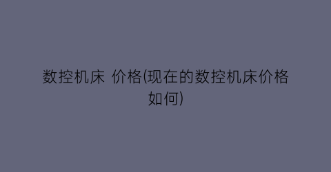 数控机床 价格(现在的数控机床价格如何)